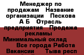 Менеджер по продажам › Название организации ­ Пескова А.Б › Отрасль предприятия ­ Продажа рекламы › Минимальный оклад ­ 35 000 - Все города Работа » Вакансии   . Тыва респ.,Ак-Довурак г.